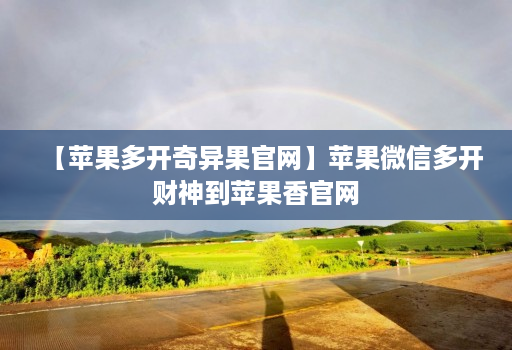【苹果多开奇异果官网】苹果微信多开财神到苹果香官网