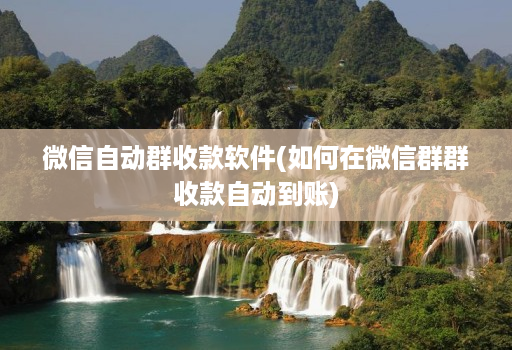 微信自动群收款软件(如何在微信群群收款自动到账)