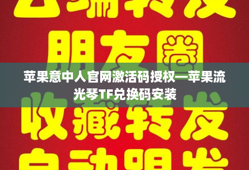 苹果意中人官网激活码授权—苹果流光琴TF兑换码安装