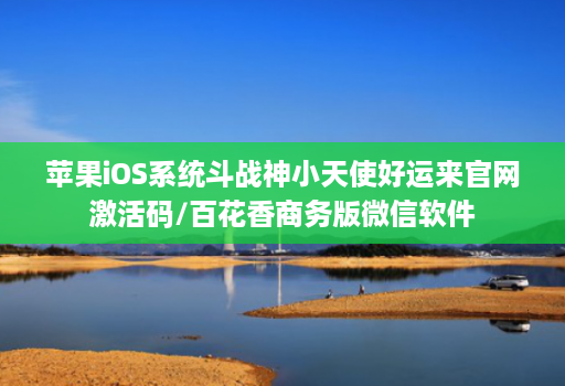 苹果iOS系统斗战神小天使好运来官网激活码/百花香商务版微信软件