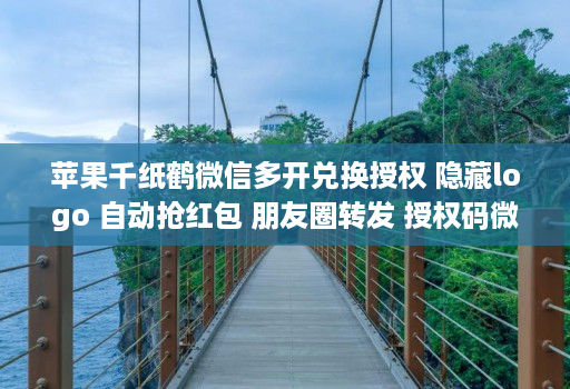 苹果千纸鹤微信多开兑换授权 隐藏logo 自动抢红包 朋友圈转发 授权码微信多开多开