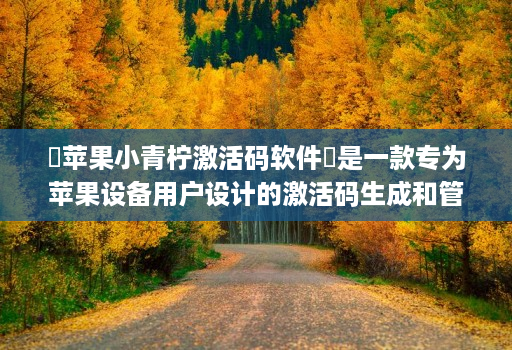 ‌苹果小青柠激活码软件‌是一款专为苹果设备用户设计的激活码生成和管理工具