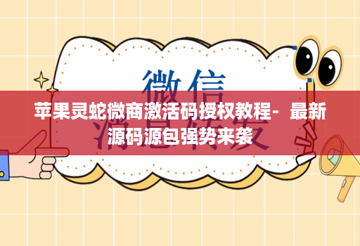苹果灵蛇微商激活码授权教程-  最新源码源包强势来袭