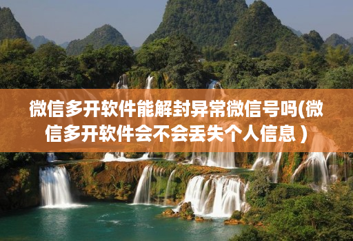 微信多开软件能解封异常微信号吗(微信多开软件会不会丢失个人信息 )