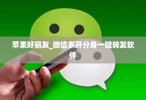 苹果好丽友_微信多开分身一键转发软件