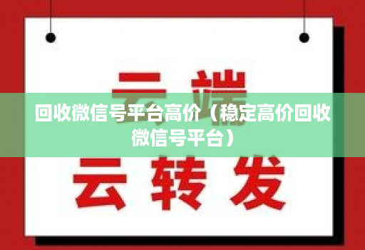 回收微信号平台高价（稳定高价回收微信号平台）
