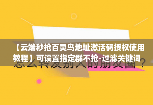 【云端秒抢百灵鸟地址激活码授权使用教程】可设置指定群不抢-过滤关键词