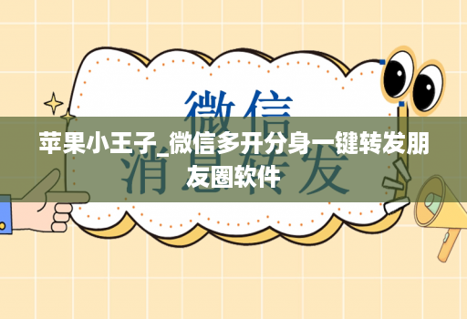 苹果小王子_微信多开分身一键转发朋友圈软件