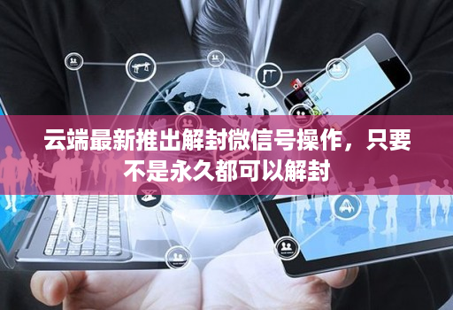 云端最新推出解封微信号操作，只要不是永久都可以解封
