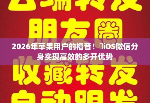 2026年苹果用户的福音!iOS微信分身实现高效的多开优势