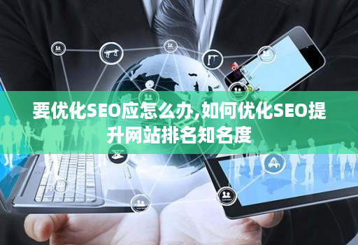 要优化SEO应怎么办,如何优化SEO提升网站排名知名度