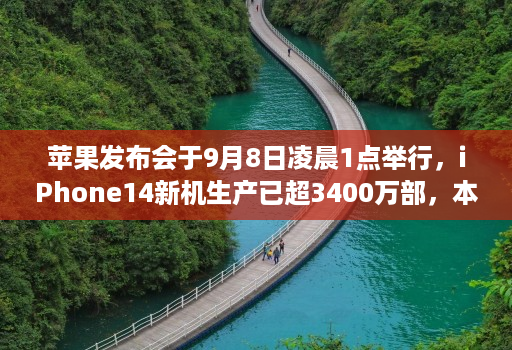 苹果发布会于9月8日凌晨1点举行，iPhone14新机生产已超3400万部，本次将主推莫兰迪紫配色